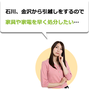 石川、小松市から引越しをするので家具や家電を早く処分したい…