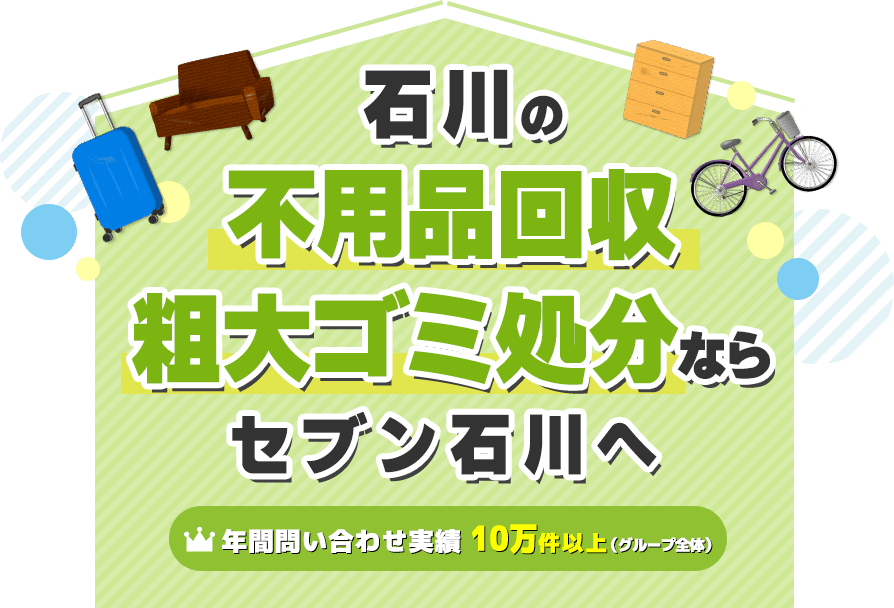 石川・金沢の不用品・粗大ゴミ回収業者セブン 家具家電や廃品を処分【年間問い合わせ実績：10万件以上（グループ全体）】