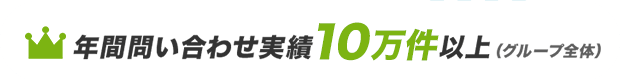年間問い合わせ実績10万件以上（グループ全体）